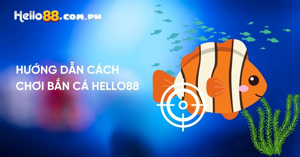 Hướng dẫn cách chơi Bắn Cá Hello88