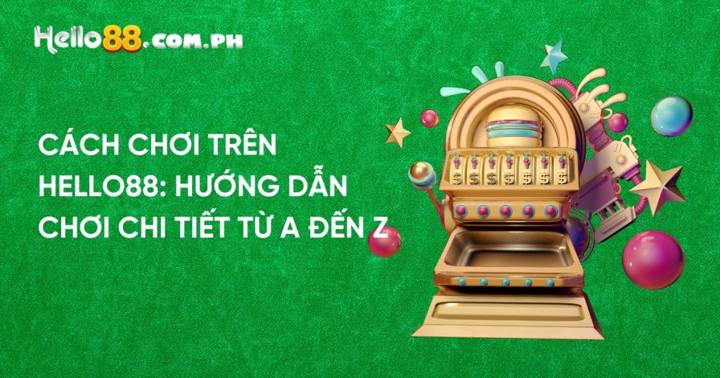 Cách Chơi Trên Hello88: Hướng Dẫn Chơi Chi Tiết Từ A Đến Z