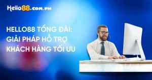 Hello88 tổng đài: Giải pháp hỗ trợ khách hàng tối ưu