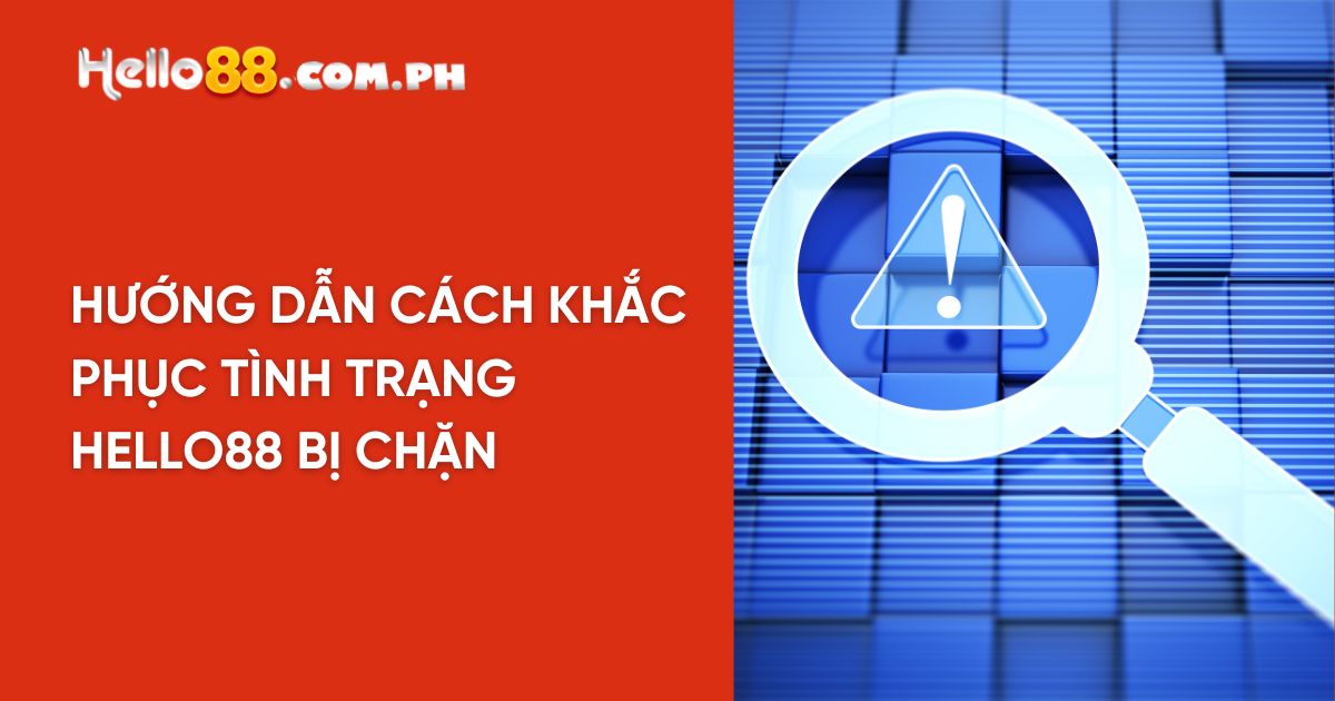 Hướng dẫn cách khắc phục tình trạng Hello88 bị chặn