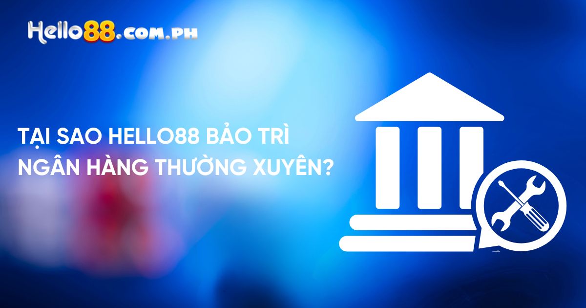 Tại sao Hello88 bảo trì ngân hàng thường xuyên?