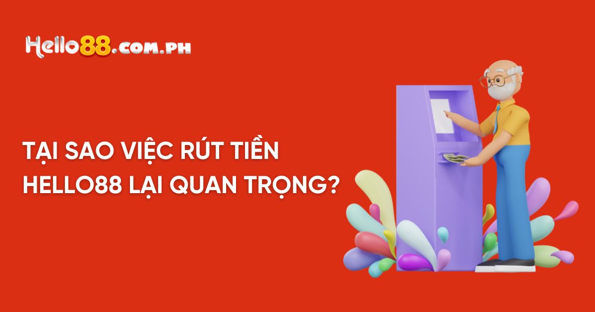 Tại sao việc rút tiền Hello88 lại quan trọng?